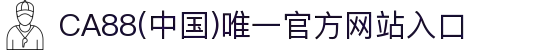 CA88(中国)唯一官方网站入口