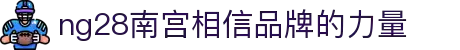 ng28(南宫)相信品牌的力量